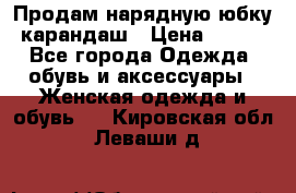 Продам нарядную юбку-карандаш › Цена ­ 700 - Все города Одежда, обувь и аксессуары » Женская одежда и обувь   . Кировская обл.,Леваши д.